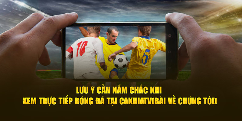 CakhiaTV – trực tiếp bóng đá chất lượng đỉnh cao tại Cakhia 19 Lưu ý cần nắm chắc khi xem trực tiếp bóng đá tại Cà Khịa TV